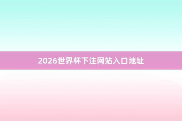 2026世界杯下注网站入口地址