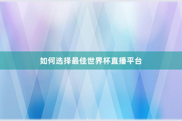 如何选择最佳世界杯直播平台