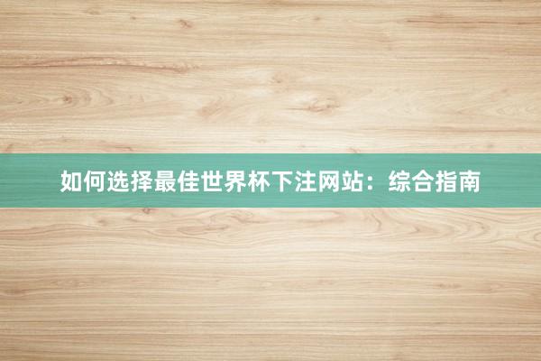 如何选择最佳世界杯下注网站：综合指南