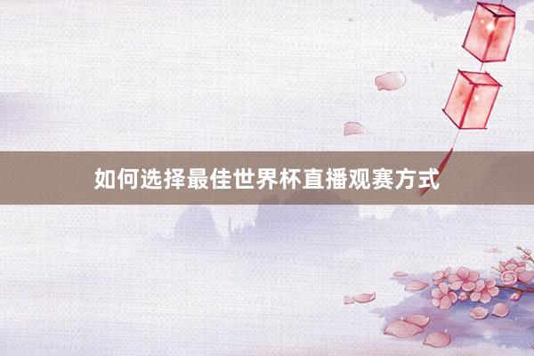 如何选择最佳世界杯直播观赛方式