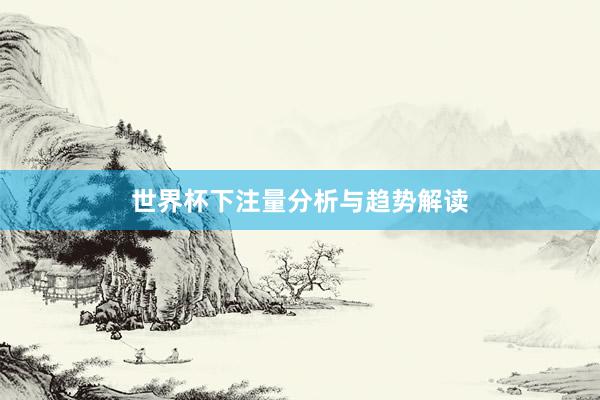世界杯下注量分析与趋势解读