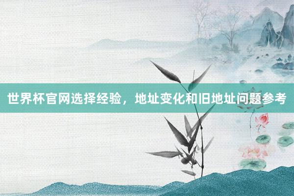 世界杯官网选择经验，地址变化和旧地址问题参考