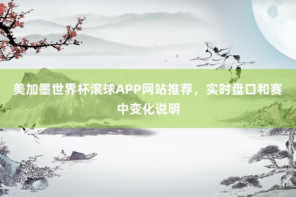美加墨世界杯滚球APP网站推荐，实时盘口和赛中变化说明