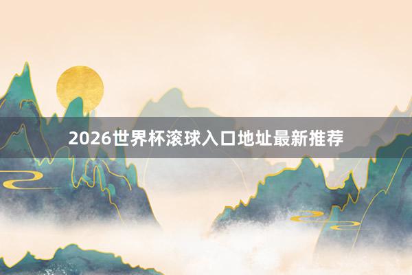 2026世界杯滚球入口地址最新推荐