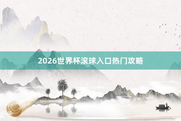 2026世界杯滚球入口热门攻略
