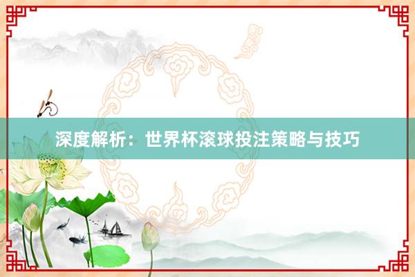 深度解析:世界杯滚球投注策略与技巧